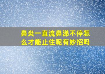 鼻炎一直流鼻涕不停怎么才能止住呢有妙招吗