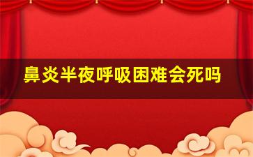 鼻炎半夜呼吸困难会死吗