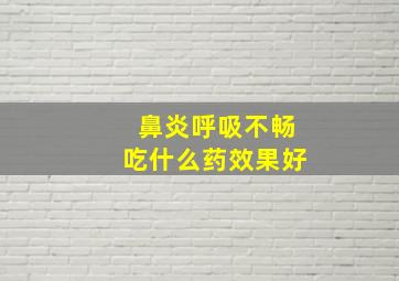 鼻炎呼吸不畅吃什么药效果好