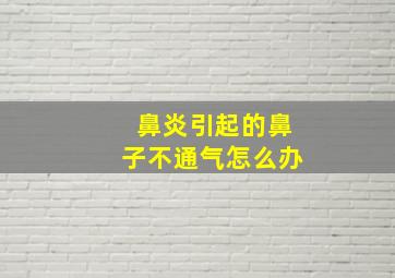 鼻炎引起的鼻子不通气怎么办