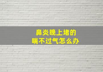 鼻炎晚上堵的喘不过气怎么办