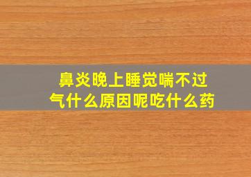 鼻炎晚上睡觉喘不过气什么原因呢吃什么药