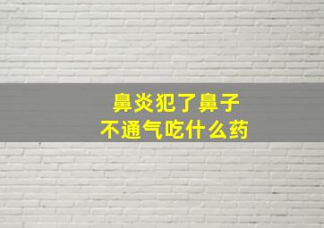 鼻炎犯了鼻子不通气吃什么药