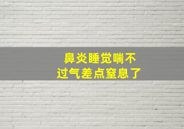 鼻炎睡觉喘不过气差点窒息了