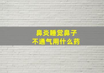 鼻炎睡觉鼻子不通气用什么药