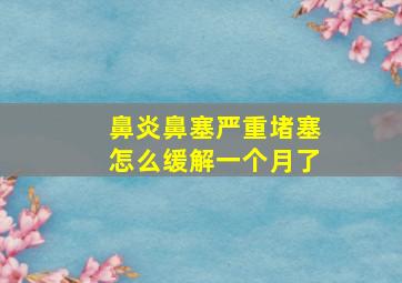 鼻炎鼻塞严重堵塞怎么缓解一个月了