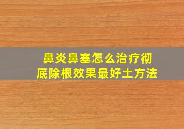 鼻炎鼻塞怎么治疗彻底除根效果最好土方法