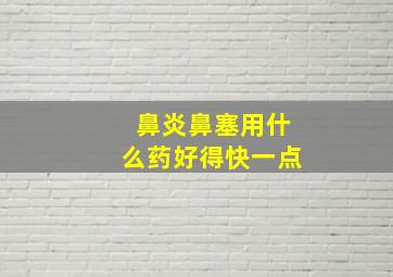 鼻炎鼻塞用什么药好得快一点