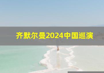 齐默尔曼2024中国巡演