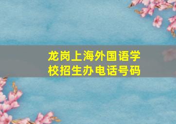 龙岗上海外国语学校招生办电话号码