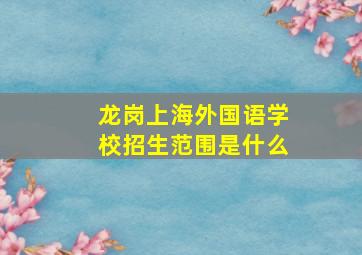 龙岗上海外国语学校招生范围是什么